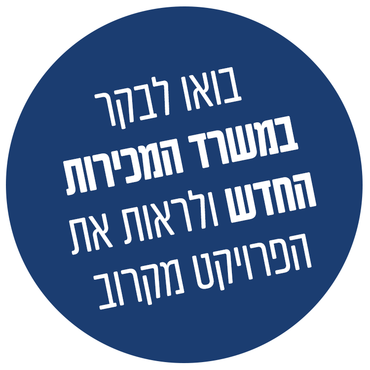 בואו לבקר במשרד המכירות החדש ולראות את הפרויקט מקרוב